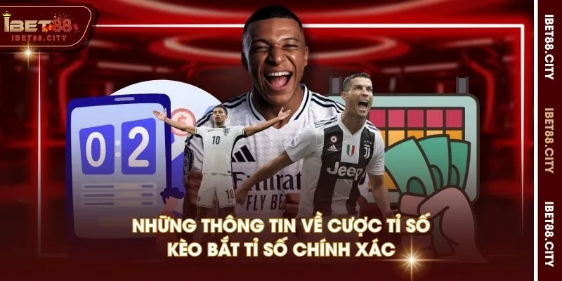 Những thông tin về cược tỉ số - Kèo bắt tỉ số chính xác