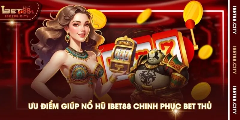 Ưu điểm giúp Nổ Hũ IBET88 chinh phục bet thủ